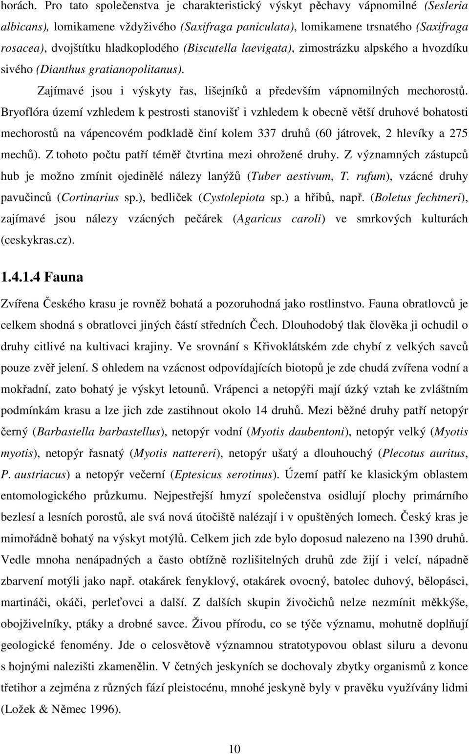 hladkoplodého (Biscutella laevigata), zimostrázku alpského a hvozdíku sivého (Dianthus gratianopolitanus). Zajímavé jsou i výskyty řas, lišejníků a především vápnomilných mechorostů.