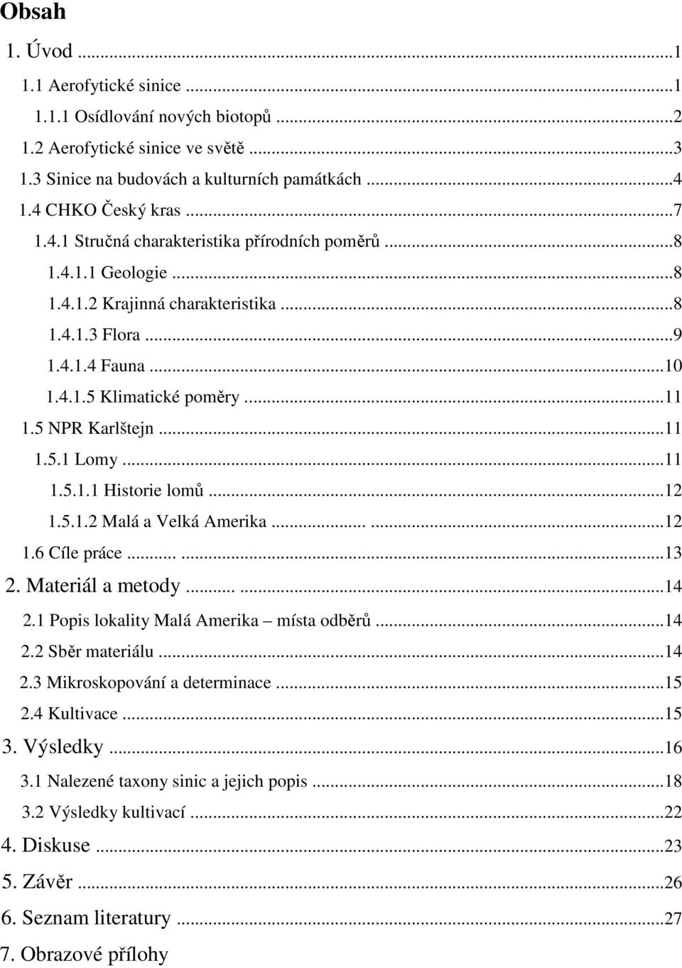 ..11 1.5 NPR Karlštejn...11 1.5.1 Lomy...11 1.5.1.1 Historie lomů...12 1.5.1.2 Malá a Velká Amerika......12 1.6 Cíle práce......13 2. Materiál a metody......14 2.