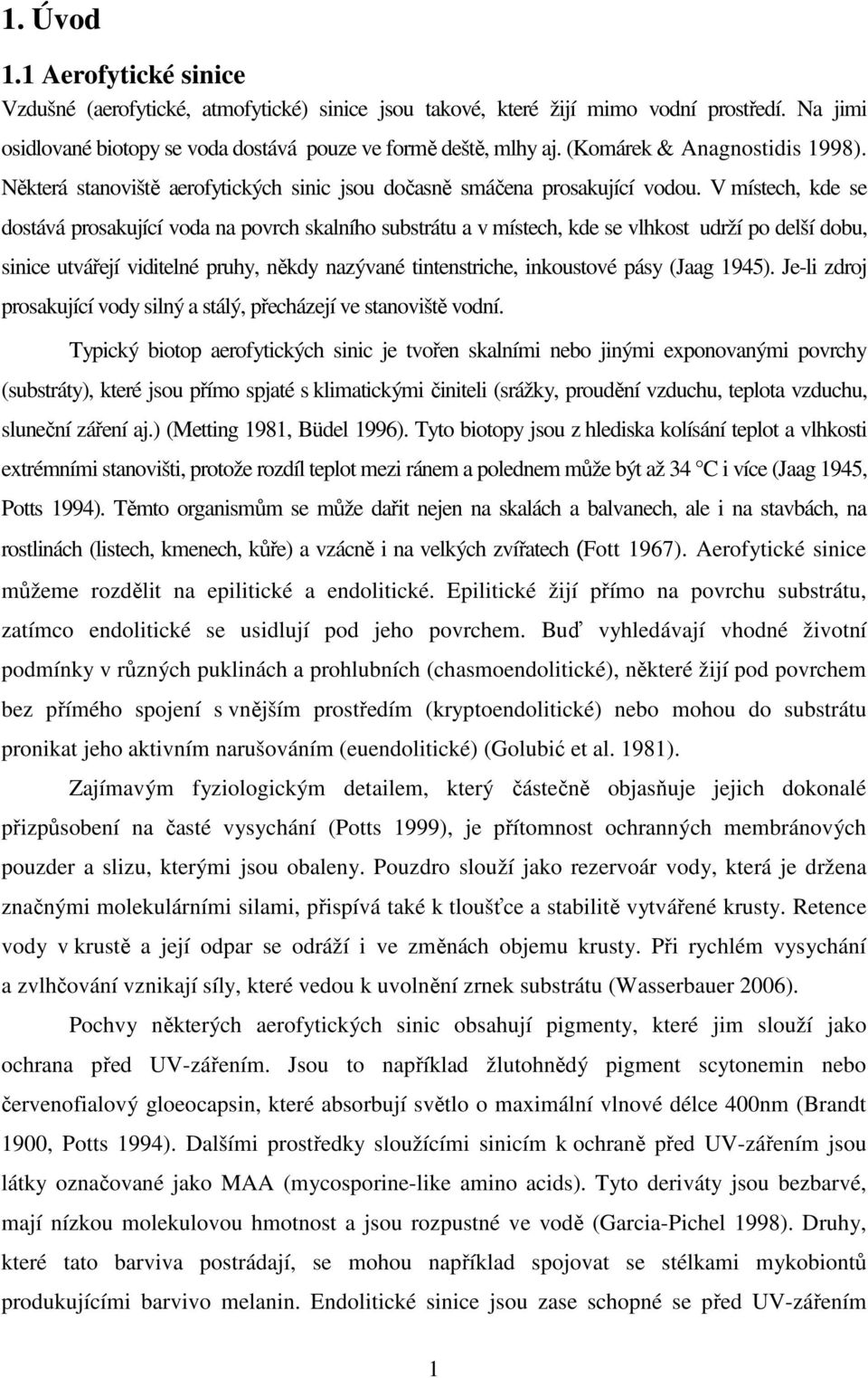 V místech, kde se dostává prosakující voda na povrch skalního substrátu a v místech, kde se vlhkost udrží po delší dobu, sinice utvářejí viditelné pruhy, někdy nazývané tintenstriche, inkoustové pásy