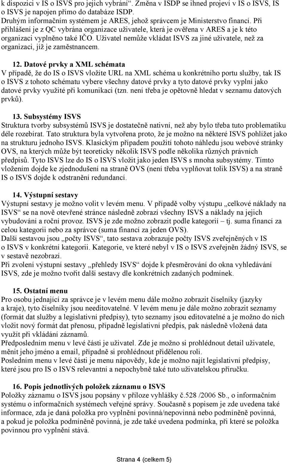 Uživatel nemůže vkládat ISVS za jiné uživatele, než za organizaci, jíž je zaměstnancem. 12.