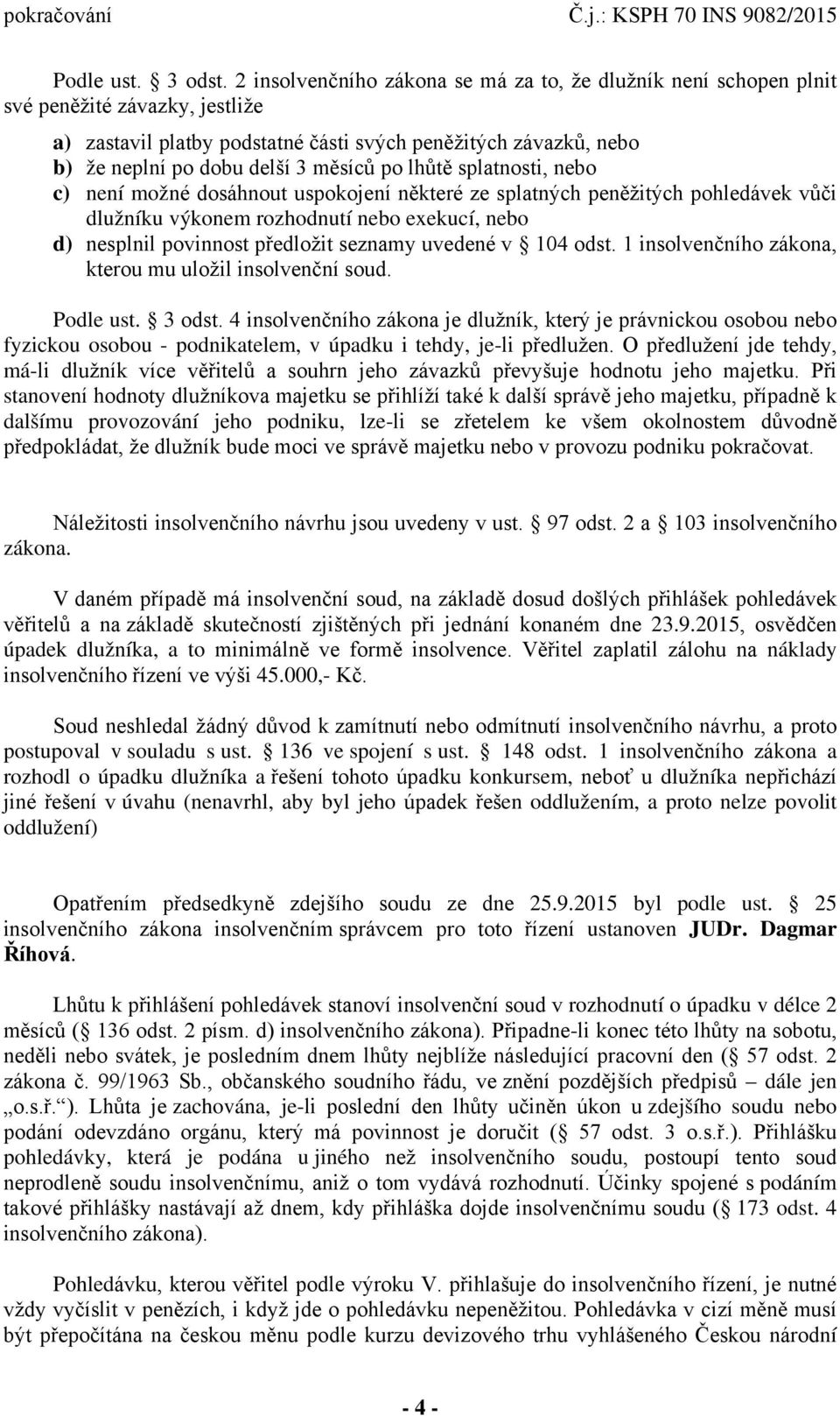 po lhůtě splatnosti, nebo c) není možné dosáhnout uspokojení některé ze splatných peněžitých pohledávek vůči dlužníku výkonem rozhodnutí nebo exekucí, nebo d) nesplnil povinnost předložit seznamy