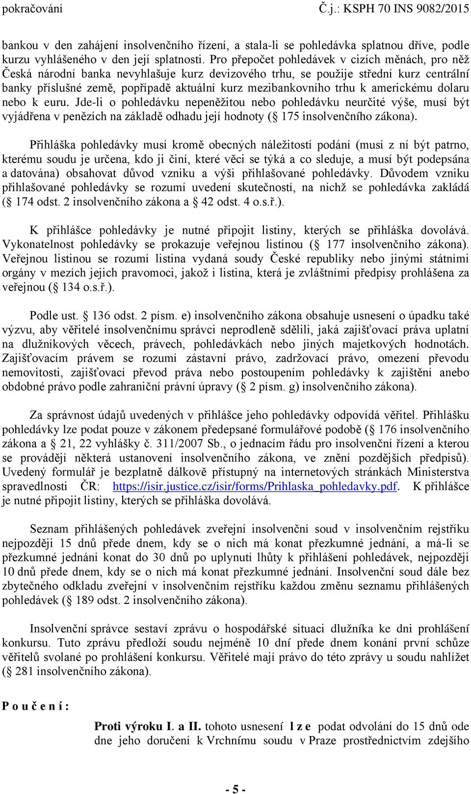 trhu k americkému dolaru nebo k euru. Jde-li o pohledávku nepeněžitou nebo pohledávku neurčité výše, musí být vyjádřena v penězích na základě odhadu její hodnoty ( 175 insolvenčního zákona).