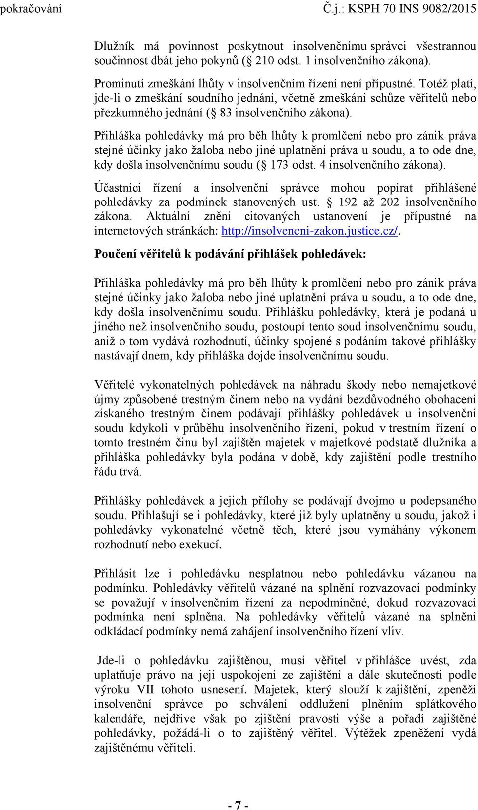 Přihláška pohledávky má pro běh lhůty k promlčení nebo pro zánik práva stejné účinky jako žaloba nebo jiné uplatnění práva u soudu, a to ode dne, kdy došla insolvenčnímu soudu ( 173 odst.