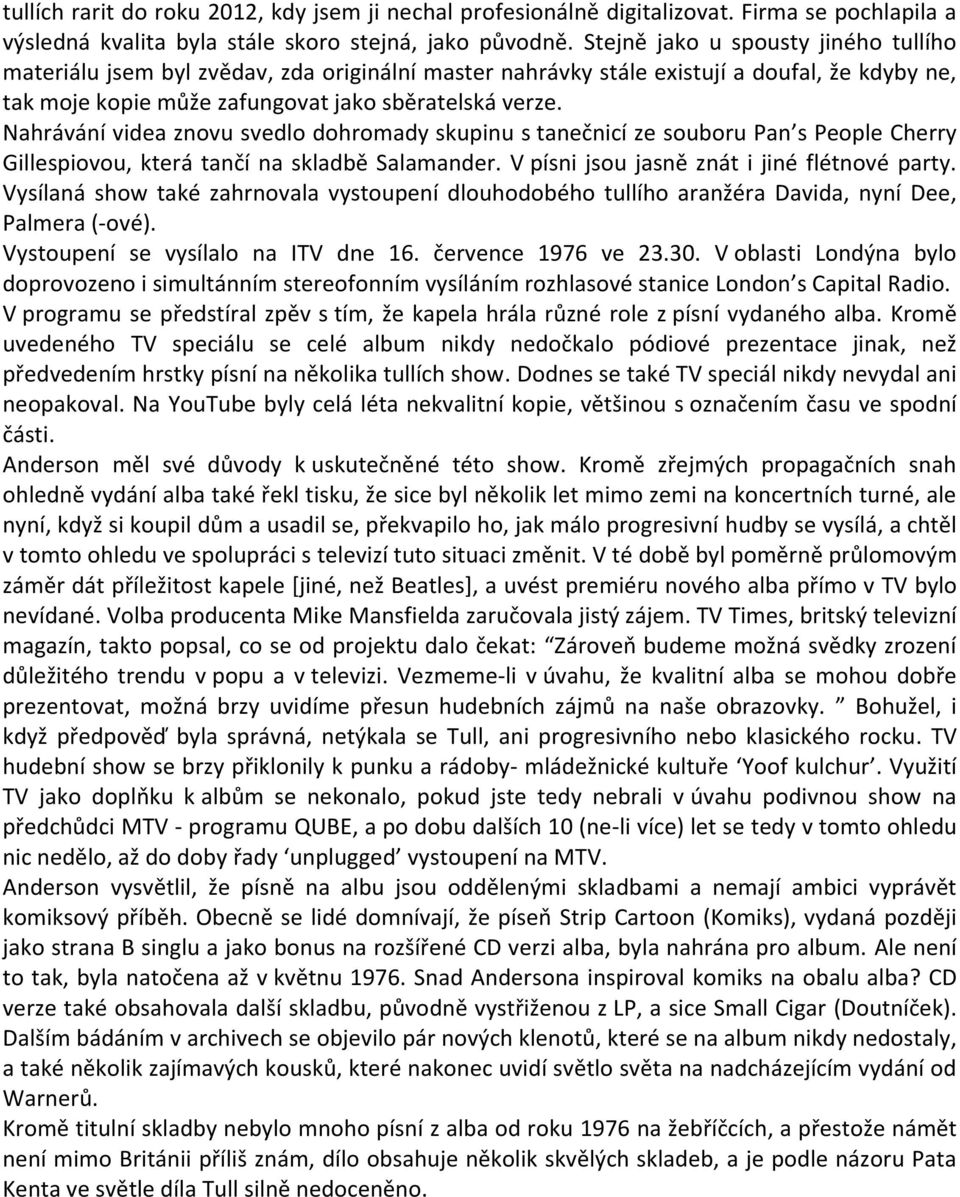 Nahrávání videa znovu svedlo dohromady skupinu s tanečnicí ze souboru Pan s People Cherry Gillespiovou, která tančí na skladbě Salamander. V písni jsou jasně znát i jiné flétnové party.