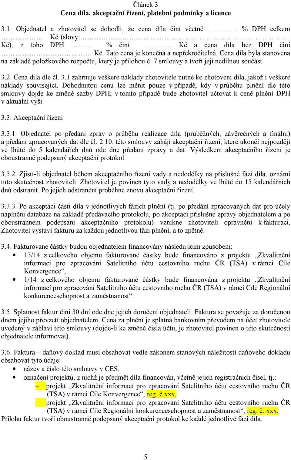 7 smlouvy a tvoří její nedílnou součást. 3.2. Cena díla dle čl. 3.1 zahrnuje veškeré náklady zhotovitele nutné ke zhotovení díla, jakož i veškeré náklady související.