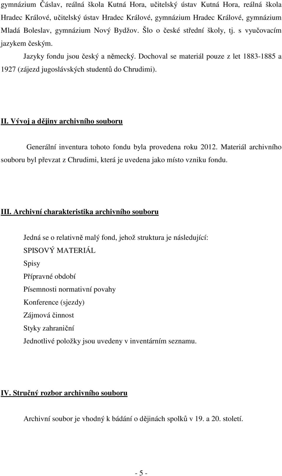 II. Vývoj a dějiny archivního souboru Generální inventura tohoto fondu byla provedena roku 2012. Materiál archivního souboru byl převzat z Chrudimi, která je uvedena jako místo vzniku fondu. III.