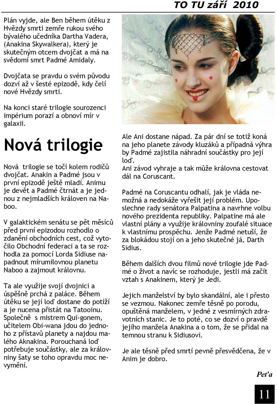 Nová trilogie Nová trilogie se točí kolem rodičů dvojčat. Anakin a Padmé jsou v první epizodě ještě mladí. Animu je devět a Padmé čtrnát a je jednou z nejmladších královen na Naboo.