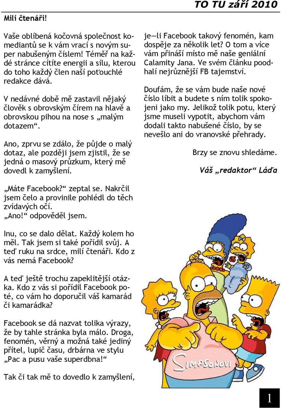 V nedávné době mě zastavil nějaký člověk s obrovským čírem na hlavě a obrovskou pihou na nose s malým dotazem.