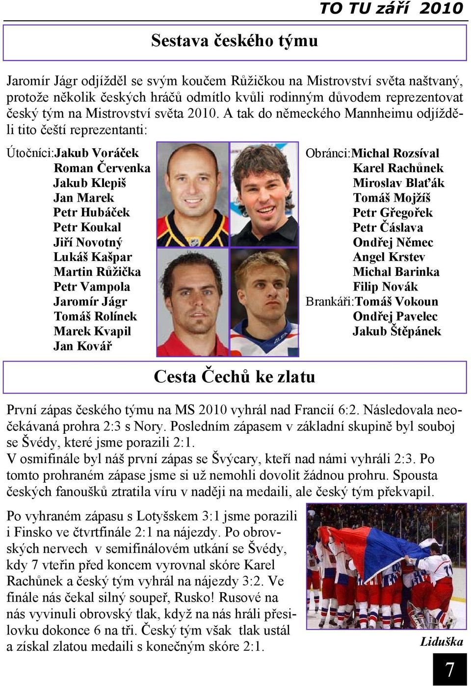 A tak do německého Mannheimu odjížděli tito čeští reprezentanti: Útočníci:Jakub Voráček Roman Červenka Jakub Klepiš Jan Marek Petr Hubáček Petr Koukal Jiří Novotný Lukáš Kašpar Martin Růžička Petr