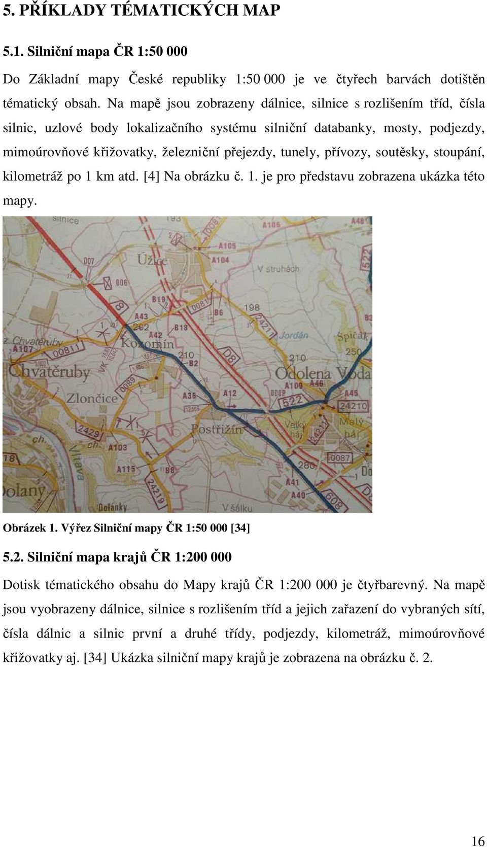 přívozy, soutěsky, stoupání, kilometráž po 1 km atd. [4] Na obrázku č. 1. je pro představu zobrazena ukázka této mapy. Obrázek 1. Výřez Silniční mapy ČR 1:50 000 [34] 5.2.