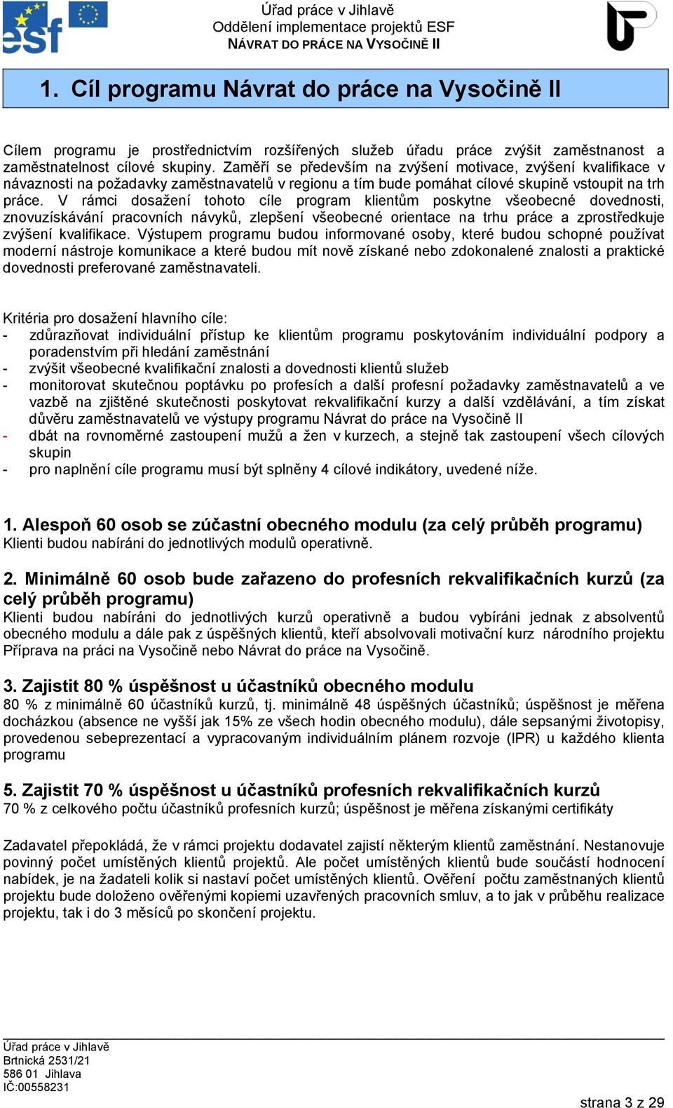 V rámci dosažení tohoto cíle program klientům poskytne všeobecné dovednosti, znovuzískávání pracovních návyků, zlepšení všeobecné orientace na trhu práce a zprostředkuje zvýšení kvalifikace.