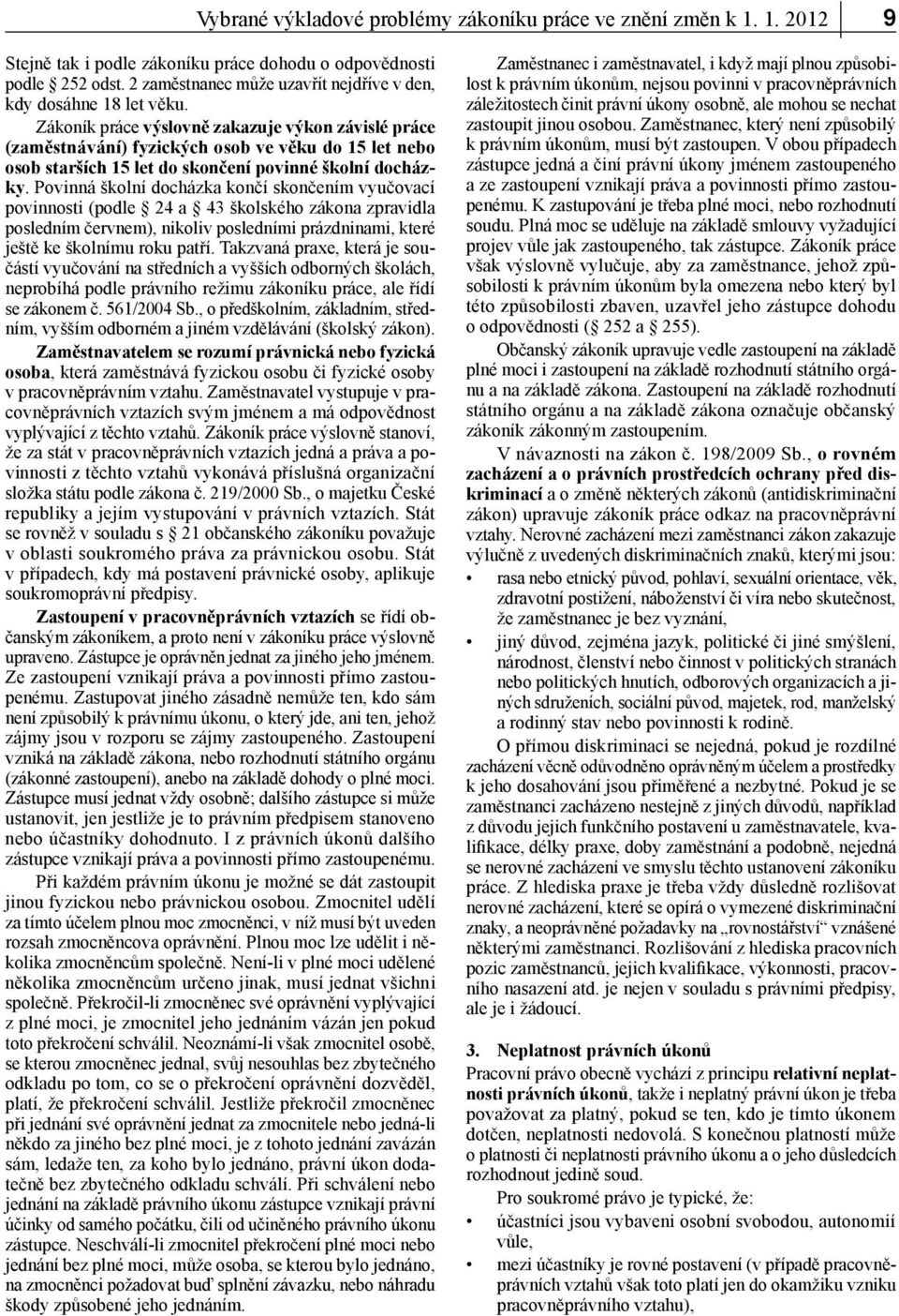 Zákoník práce výslovně zakazuje výkon závislé práce (zaměstnávání) fyzických osob ve věku do 15 let nebo osob starších 15 let do skončení povinné školní docházky.