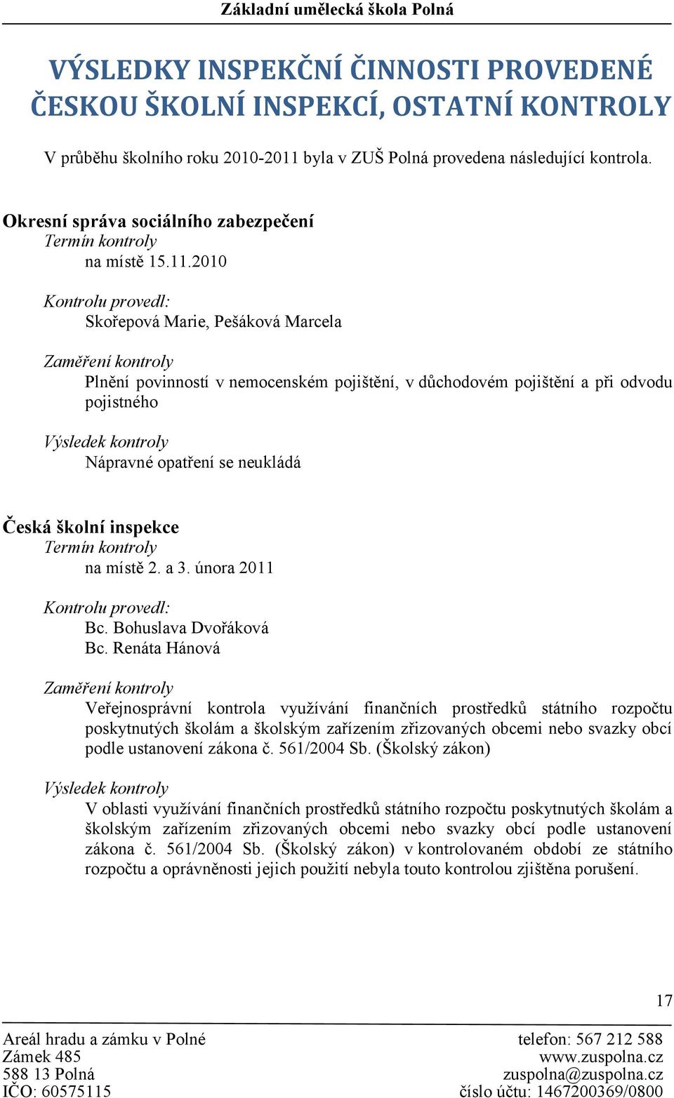 2010 Kontrolu provedl: Skořepová Marie, Pešáková Marcela Zaměření kontroly Plnění povinností v nemocenském pojištění, v důchodovém pojištění a při odvodu pojistného Výsledek kontroly Nápravné