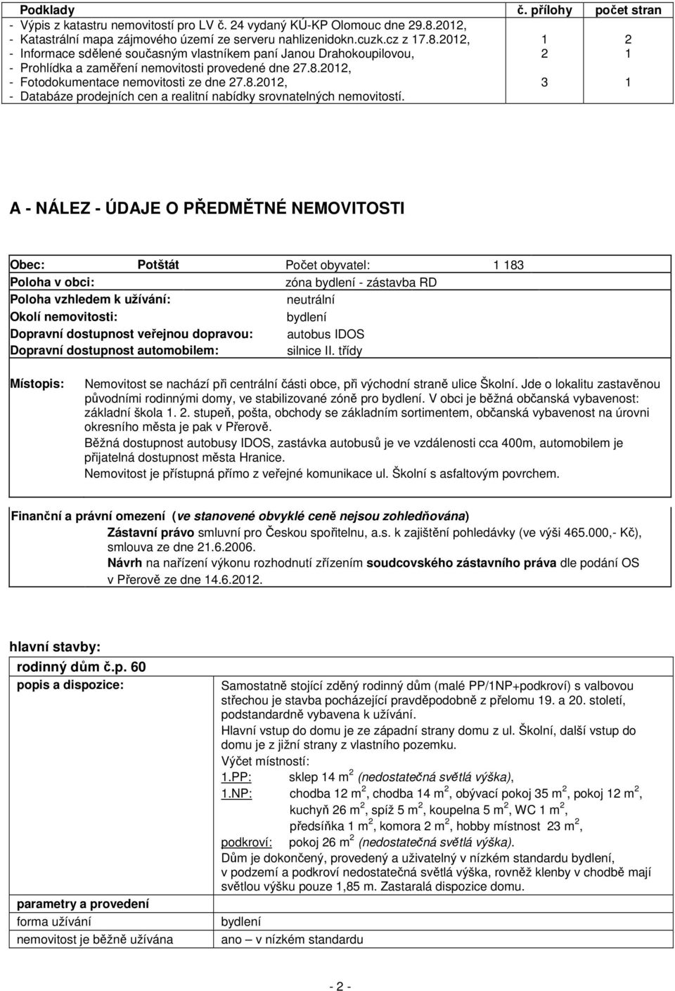 2012, - Informace sdělené současným vlastníkem paní Janou Drahokoupilovou, - Prohlídka a zaměření nemovitosti provedené dne 27.8.