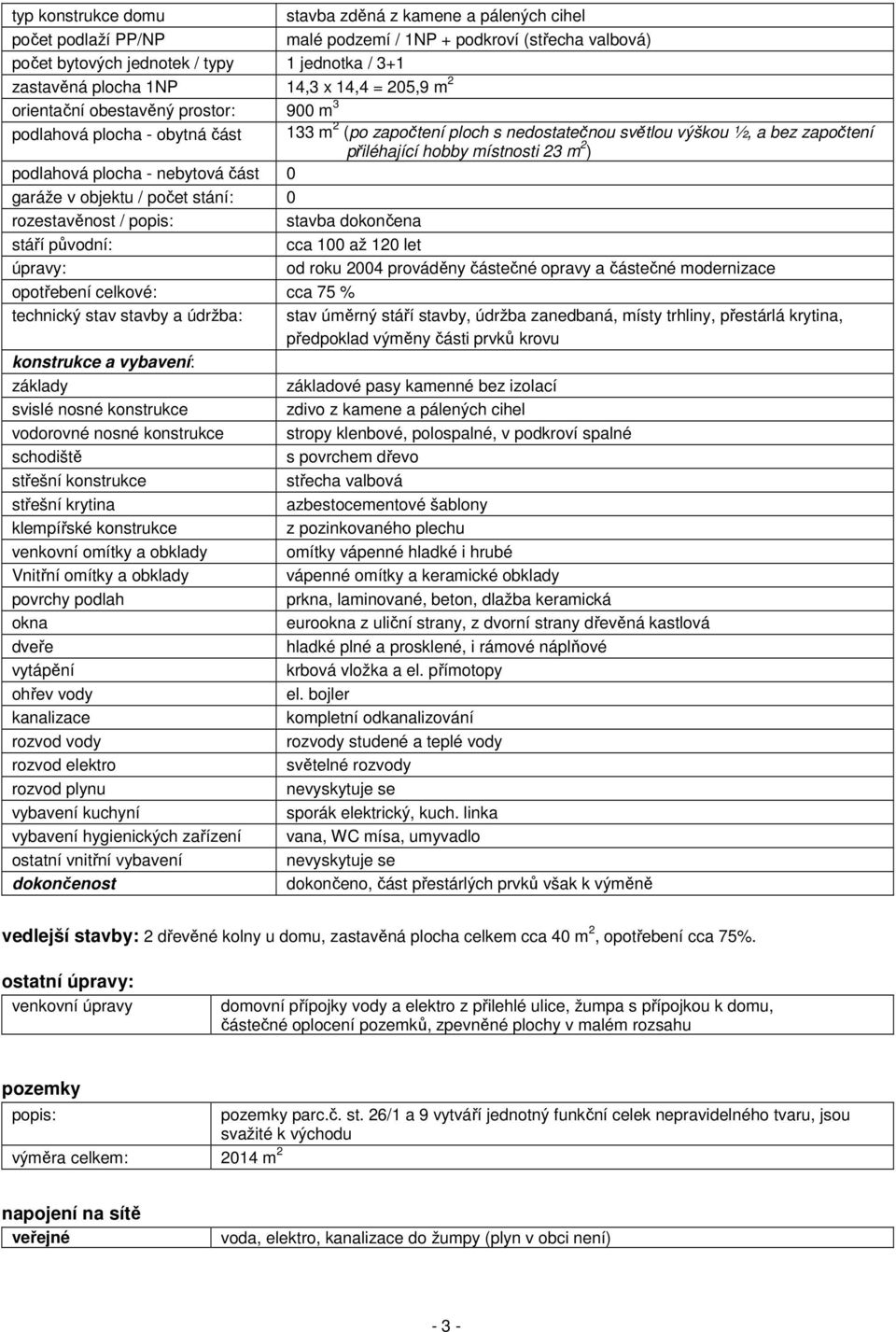 23 m 2 ) podlahová plocha - nebytová část 0 garáže v objektu / počet stání: 0 rozestavěnost / popis: stavba dokončena stáří původní: cca 100 až 120 let úpravy: od roku 2004 prováděny částečné opravy