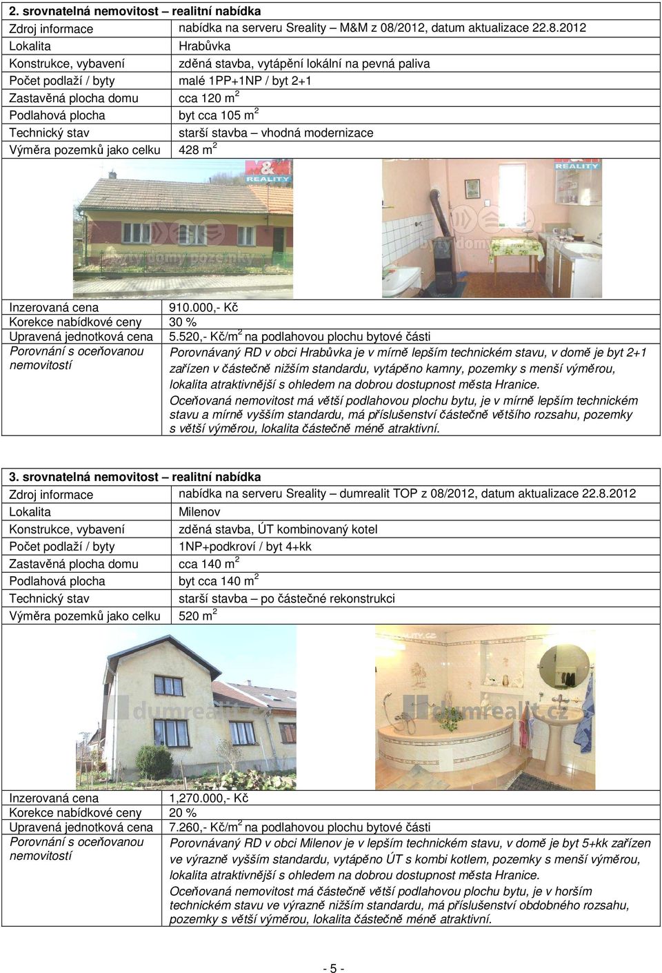 2012 Lokalita Hrabůvka Konstrukce, vybavení zděná stavba, vytápění lokální na pevná paliva Počet podlaží / byty malé 1PP+1NP / byt 2+1 Zastavěná plocha domu cca 120 m 2 Podlahová plocha byt cca 105 m