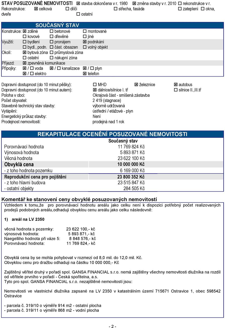 obsazen volný objekt Okolí: bytová zóna průmyslová zóna ostatní nákupní zóna Příjezd: zpevněná komunikace Přípojky: / voda / kanalizace / plyn / elektro telefon Dopravní dostupnost (do 10 minut