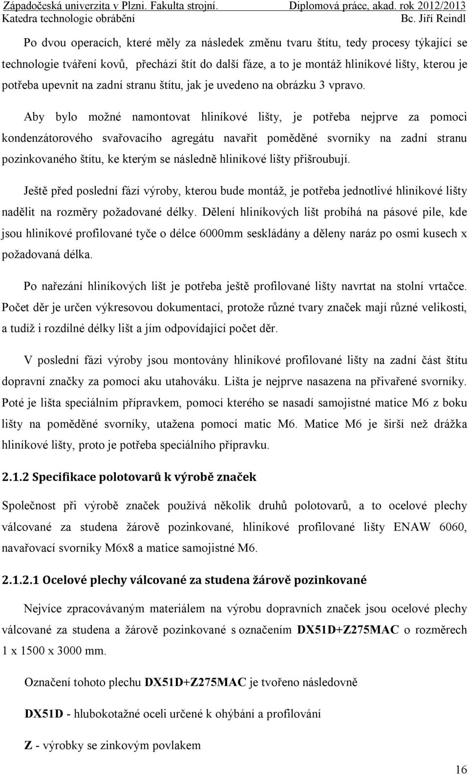 Aby bylo možné namontovat hliníkové lišty, je potřeba nejprve za pomoci kondenzátorového svařovacího agregátu navařit poměděné svorníky na zadní stranu pozinkovaného štítu, ke kterým se následně