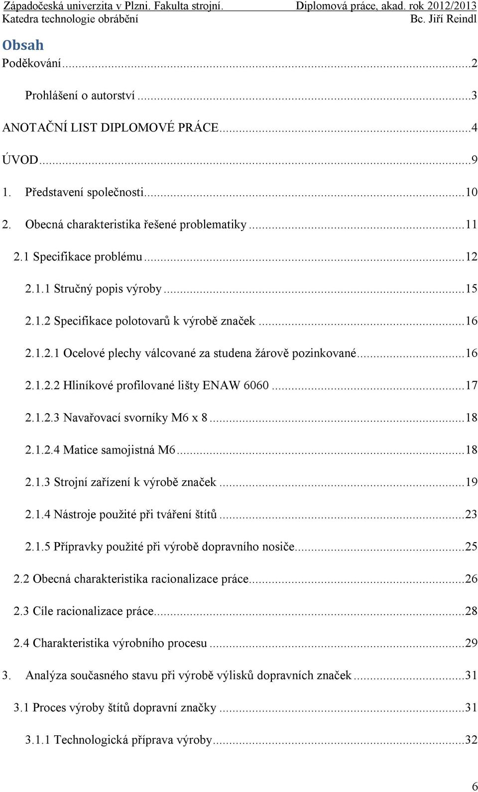 .. 17 2.1.2.3 Navařovací svorníky M6 x 8... 18 2.1.2.4 Matice samojistná M6... 18 2.1.3 Strojní zařízení k výrobě značek... 19 2.1.4 Nástroje použité při tváření štítů... 23 2.1.5 Přípravky použité při výrobě dopravního nosiče.