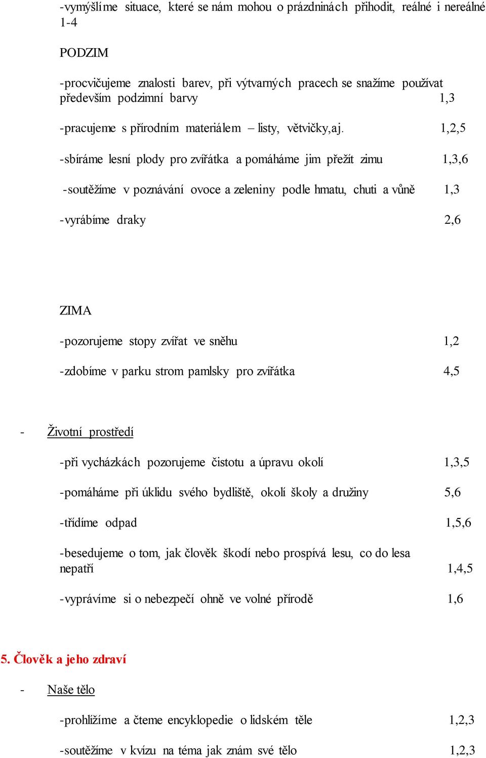 1,2,5 -sbíráme lesní plody pro zvířátka a pomáháme jim přežít zimu 1,3,6 -soutěžíme v poznávání ovoce a zeleniny podle hmatu, chuti a vůně 1,3 -vyrábíme draky 2,6 ZIMA -pozorujeme stopy zvířat ve