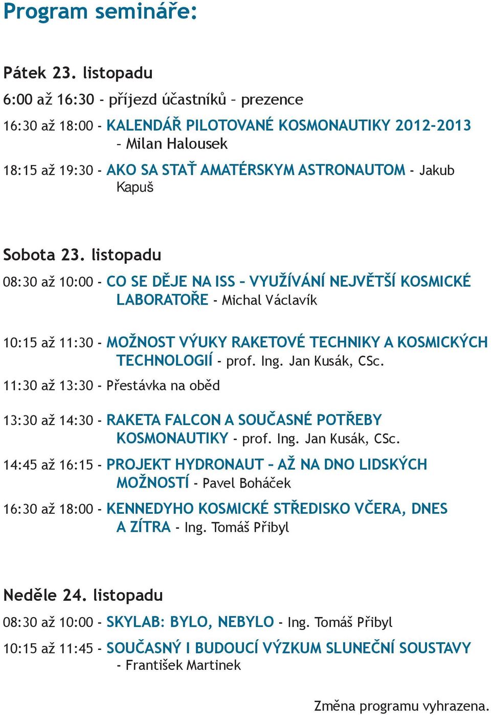 Sobota 23. listopadu 08:30 až 10:00 - CO SE DĚJE NA ISS VYUŽÍVÁNÍ NEJVĚTŠÍ KOSMICKÉ LABORATOŘE - Michal Václavík 10:15 až 11:30 - MOŽNOST VÝUKY RAKETOVÉ TECHNIKY A KOSMICKÝCH TECHNOLOGIÍ - prof. Ing.