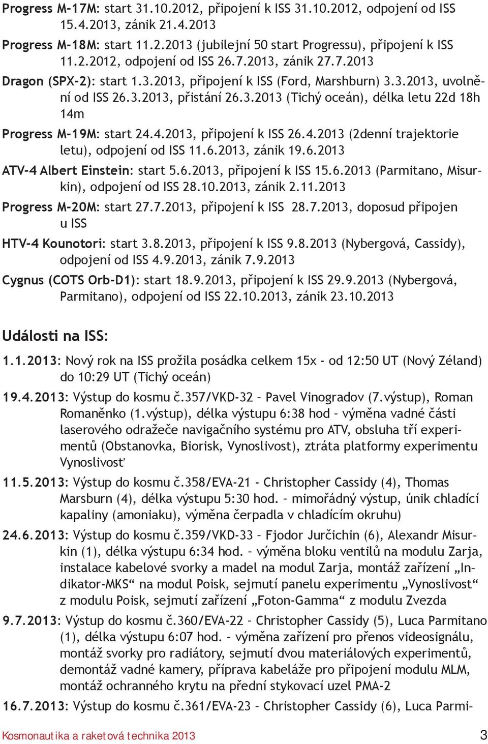 4.2013, připojení k ISS 26.4.2013 (2denní trajektorie letu), odpojení od ISS 11.6.2013, zánik 19.6.2013 ATV-4 Albert Einstein: start 5.6.2013, připojení k ISS 15.6.2013 (Parmitano, Misurkin), odpojení od ISS 28.