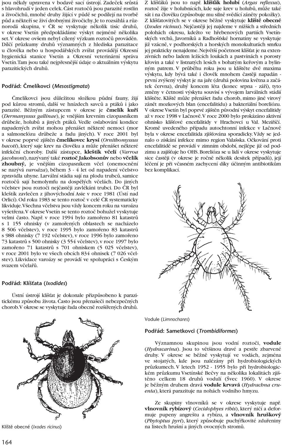 Je to rozsáhlá a rûznorodá skupina, v âr se vyskytuje nûkolik tisíc druhû, v okrese Vsetín pfiedpokládáme v skyt nejménû nûkolika set.v okrese ov em nebyl cílen v zkum roztoãû provádûn.