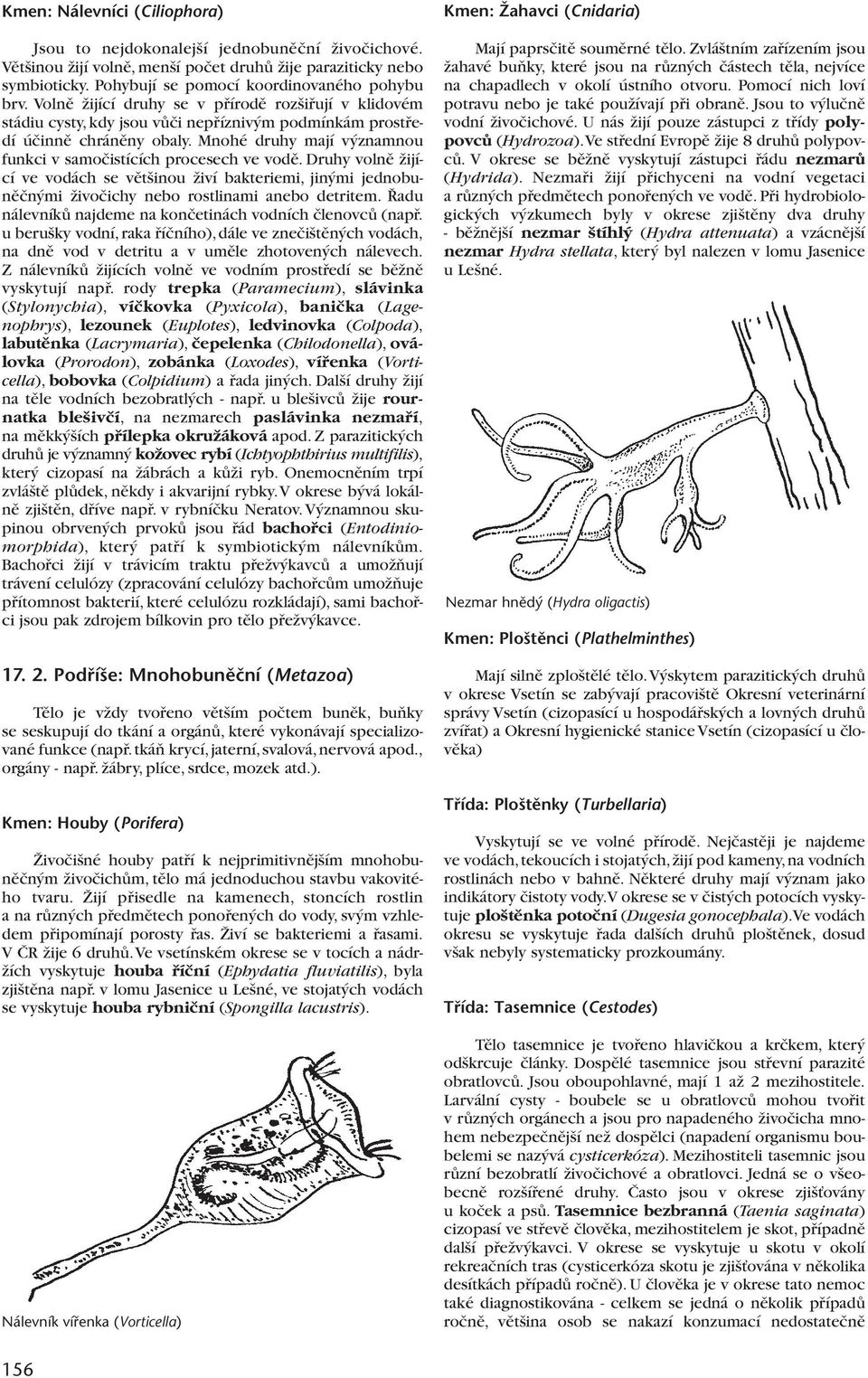 Mnohé druhy mají v znamnou funkci v samoãistících procesech ve vodû. Druhy volnû Ïijící ve vodách se vût inou Ïiví bakteriemi, jin mi jednobunûãn mi Ïivoãichy nebo rostlinami anebo detritem.