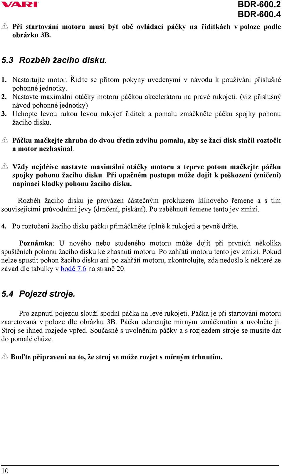 Uchopte levou rukou levou rukojeť řídítek a pomalu zmáčkněte páčku spojky pohonu žacího disku. Páčku mačkejte zhruba do dvou třetin zdvihu pomalu, aby se žací disk stačil roztočit a motor nezhasínal.