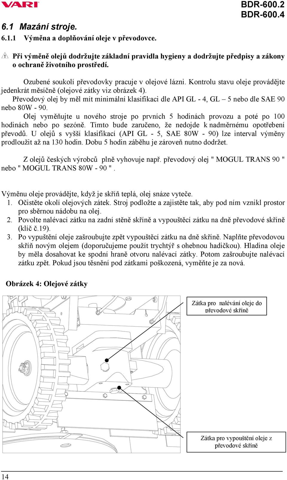 Převodový olej by měl mít minimální klasifikaci dle API GL - 4, GL 5 nebo dle SAE 90 nebo 80W - 90. Olej vyměňujte u nového stroje po prvních 5 hodinách provozu a poté po 100 hodinách nebo po sezóně.