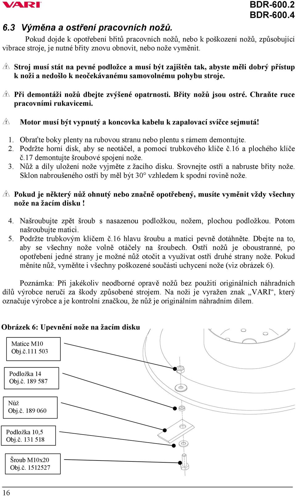 Břity nožů jsou ostré. Chraňte ruce pracovními rukavicemi. Motor musí být vypnutý a koncovka kabelu k zapalovací svíčce sejmutá! 1.