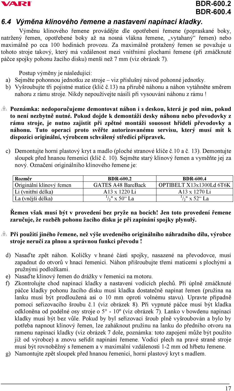 Za maximálně protažený řemen se považuje u tohoto stroje takový, který má vzdálenost mezi vnitřními plochami řemene (při zmáčknuté páčce spojky pohonu žacího disku) menší než 7 mm (viz obrázek 7).