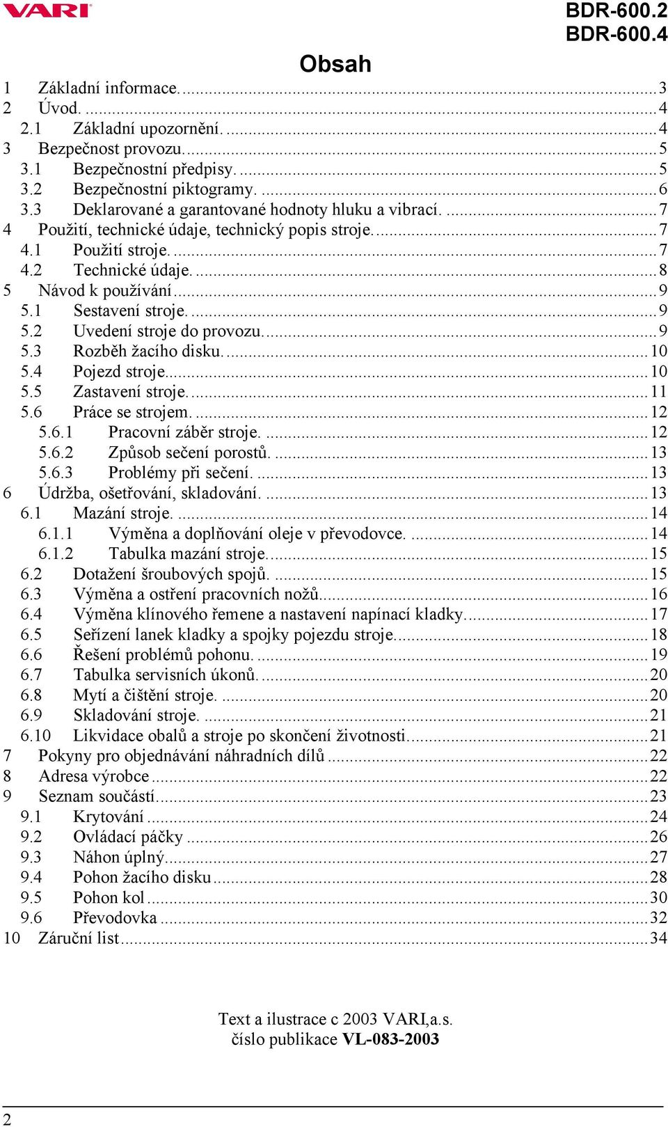 1 Sestavení stroje....9 5.2 Uvedení stroje do provozu...9 5.3 Rozběh žacího disku...10 5.4 Pojezd stroje...10 5.5 Zastavení stroje...11 5.6 Práce se strojem....12 5.6.1 Pracovní záběr stroje....12 5.6.2 Způsob sečení porostů.