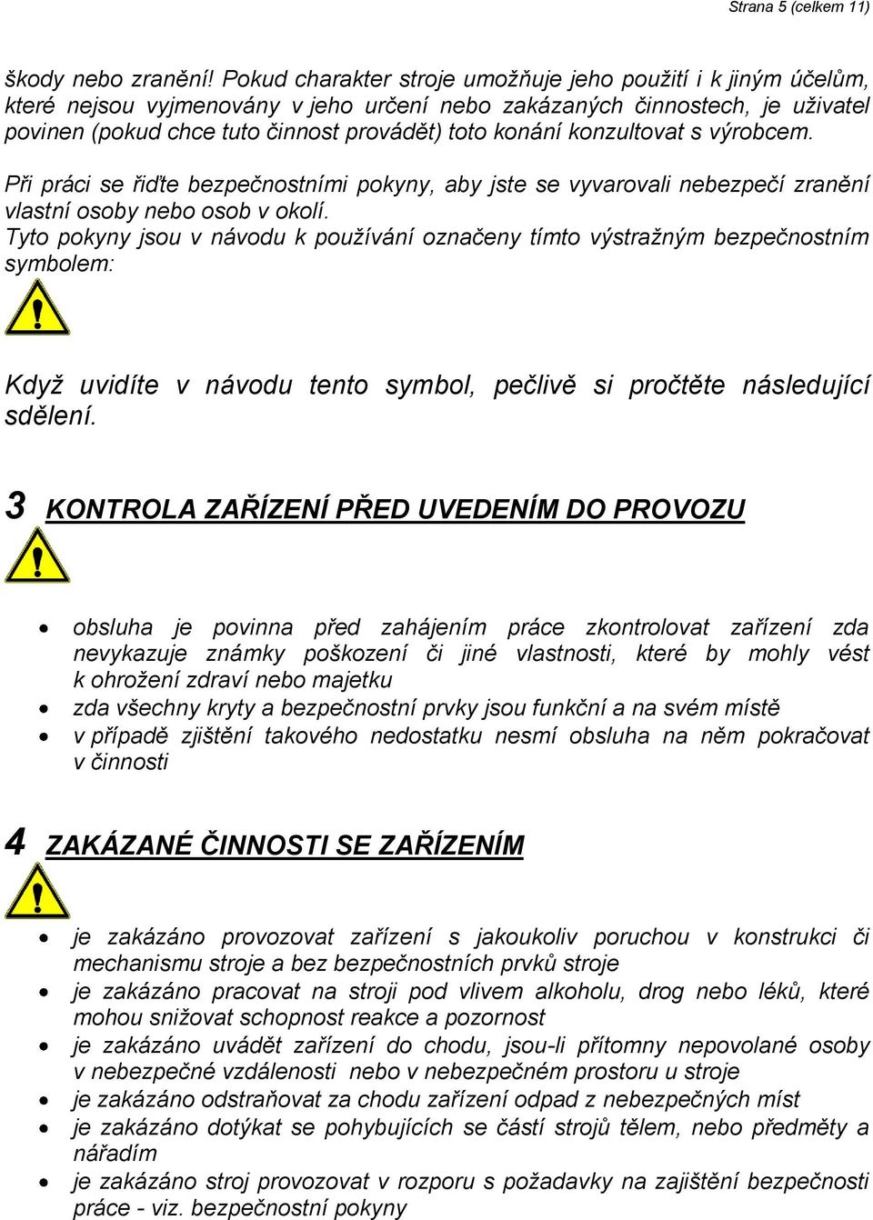 konzultovat s výrobcem. Při práci se řiďte bezpečnostními pokyny, aby jste se vyvarovali nebezpečí zranění vlastní osoby nebo osob v okolí.