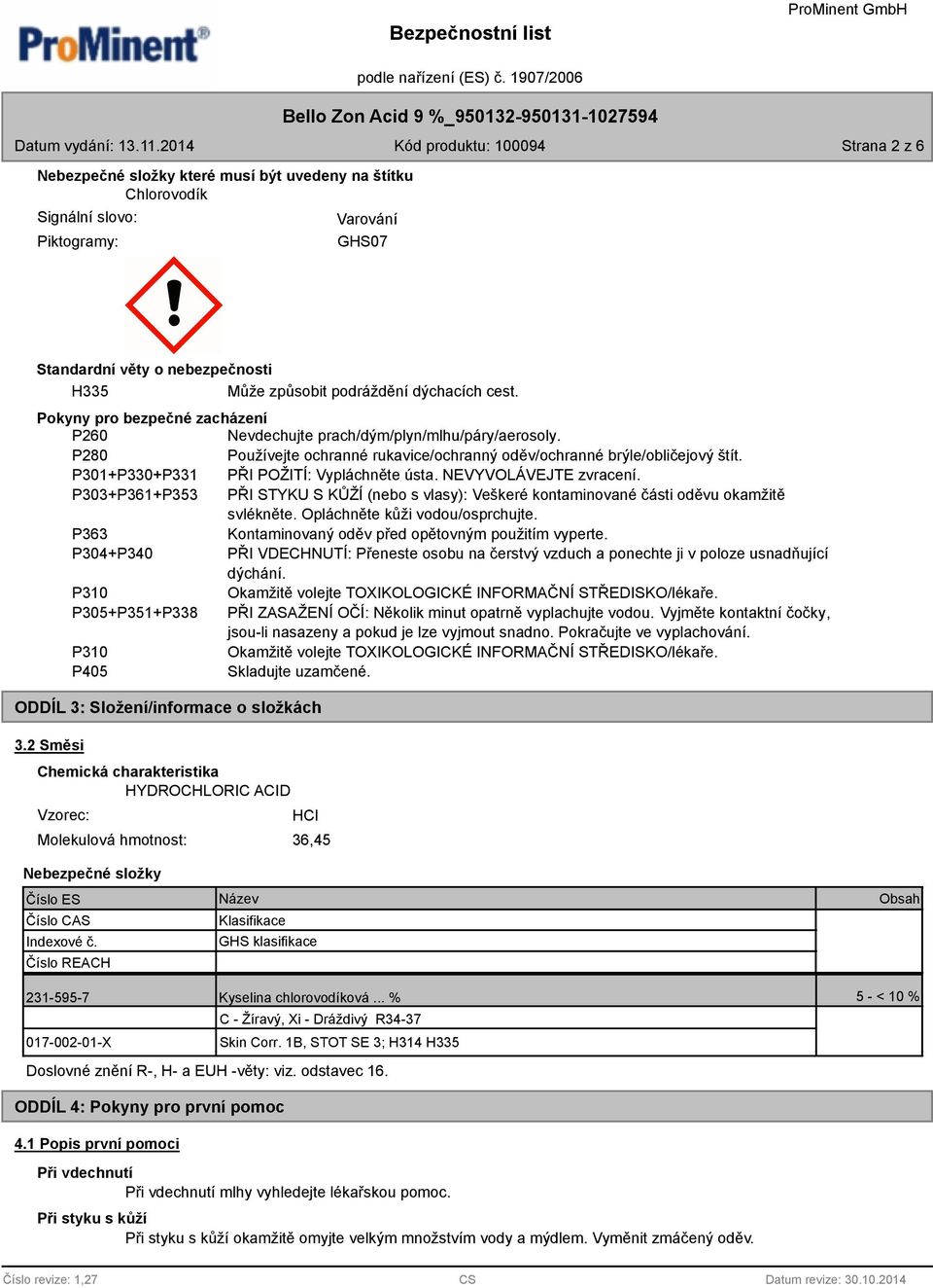 P301+P330+P331 PŘI POŽITÍ: Vypláchněte ústa. NEVYVOLÁVEJTE zvracení. P303+P361+P353 PŘI STYKU S KŮŽÍ (nebo s vlasy): Veškeré kontaminované části oděvu okamžitě svlékněte.