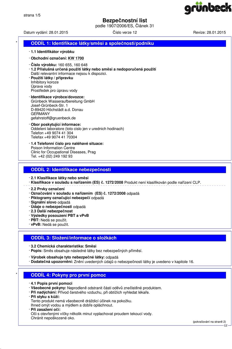 Použití látky / přípravku Inhibitory koroze Úprava vody Prostředek pro úpravu vody Identifikace výrobce/dovozce: Grünbeck Wasseraufbereitung GmbH Josef-Grünbeck-Str. 1 D-89420 Höchstädt a.d. Donau GERMANY gefahrstoff@gruenbeck.