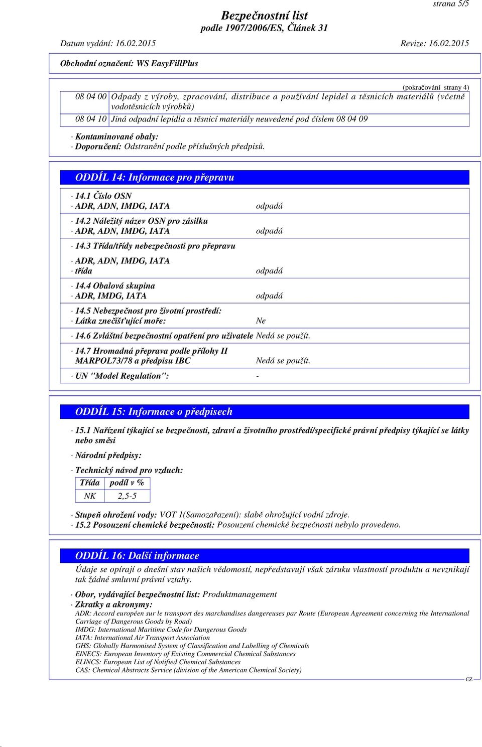 2 Náležitý název OSN pro zásilku ADR, ADN, IMDG, IATA odpadá 14.3 Třída/třídy nebezpečnosti pro přepravu ADR, ADN, IMDG, IATA třída odpadá 14.4 Obalová skupina ADR, IMDG, IATA odpadá 14.
