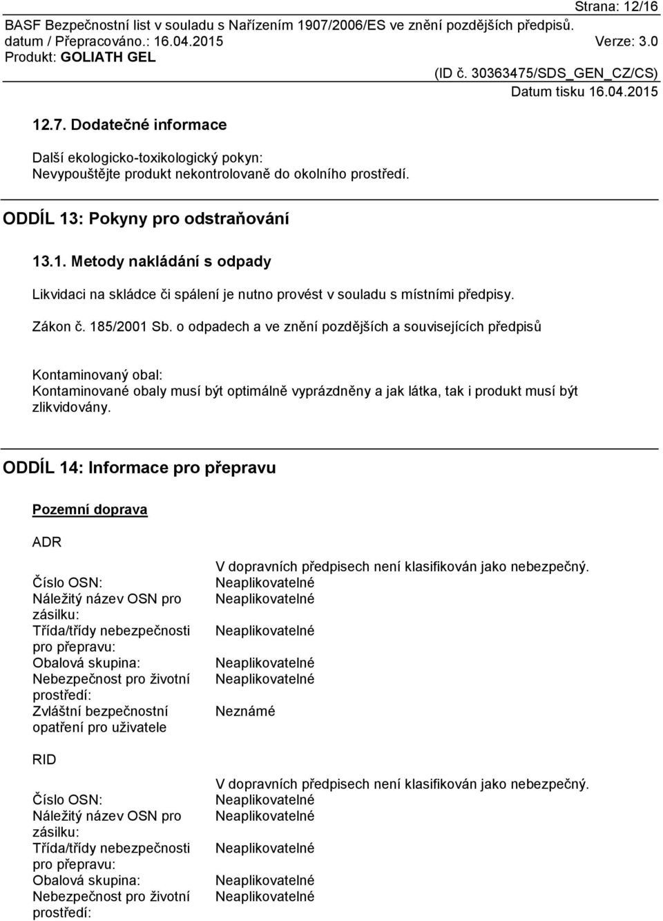 ODDÍL 14: Informace pro přepravu Pozemní doprava ADR Číslo OSN: Náležitý název OSN pro zásilku: Třída/třídy nebezpečnosti pro přepravu: Obalová skupina: Nebezpečnost pro životní prostředí: Zvláštní