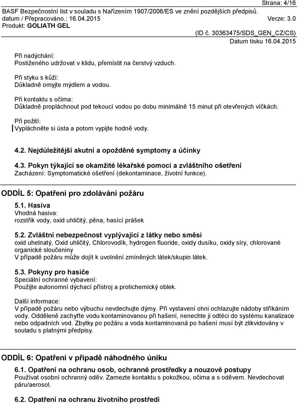 Nejdůležitější akutní a opožděné symptomy a účinky 4.3. Pokyn týkající se okamžité lékařské pomoci a zvláštního ošetření Zacházení: Symptomatické ošetření (dekontaminace, životní funkce).