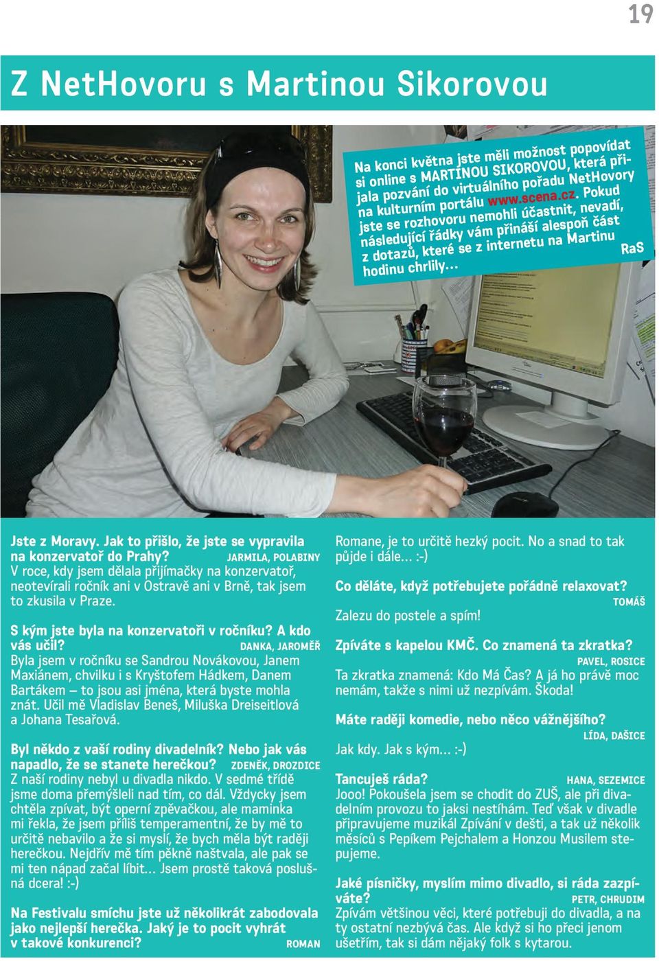 Jak to přišlo, že jste se vypravila na konzervatoř do Prahy? V roce, kdy jsem dělala přijímačky na konzervatoř, neotevírali ročník ani v Ostravě ani v Brně, tak jsem to zkusila v Praze.