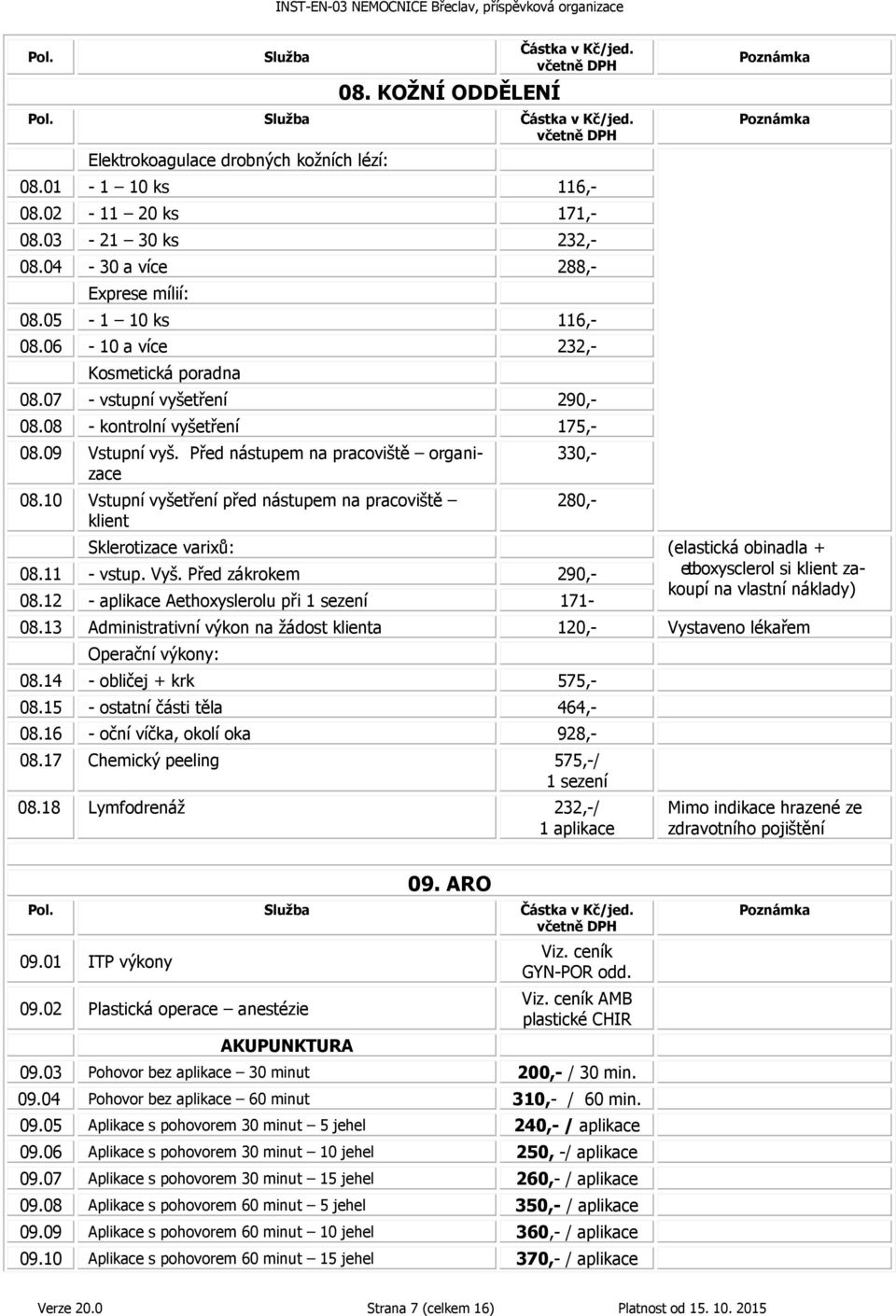 10 Vstupní vyšetření před nástupem na pracoviště klient Sklerotizace varixů: 330,- 280,- 08.11 - vstup. Vyš. Před zákrokem 290,- 08.