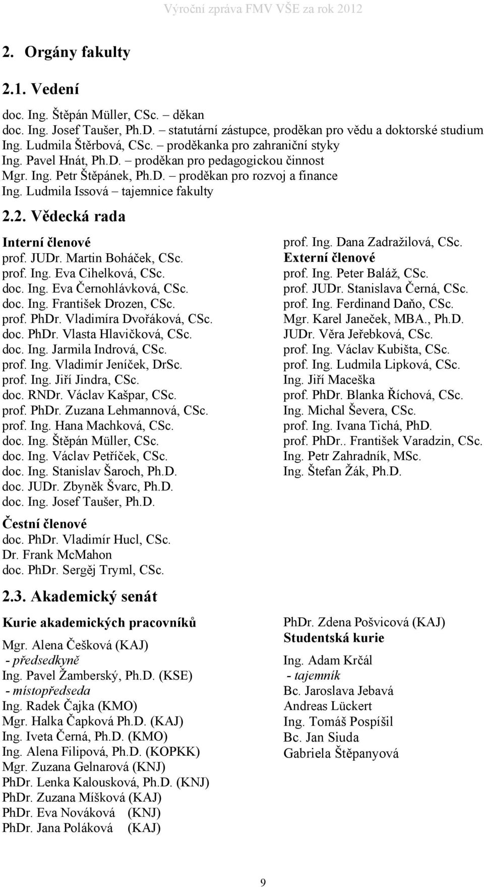 2. Vědecká rada Interní členové prof. JUDr. Martin Boháček, CSc. prof. Ing. Eva Cihelková, CSc. doc. Ing. Eva Černohlávková, CSc. doc. Ing. František Drozen, CSc. prof. PhDr. Vladimíra Dvořáková, CSc.