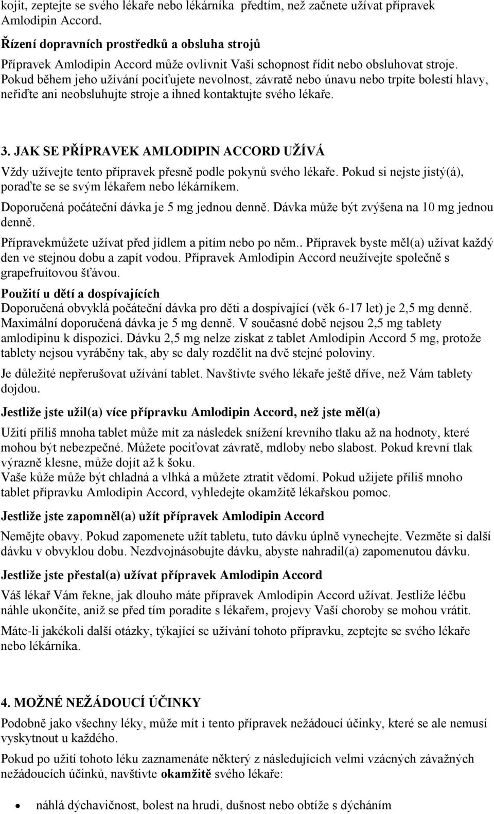 Pokud během jeho užívání pociťujete nevolnost, závratě nebo únavu nebo trpíte bolestí hlavy, neřiďte ani neobsluhujte stroje a ihned kontaktujte svého lékaře. 3.