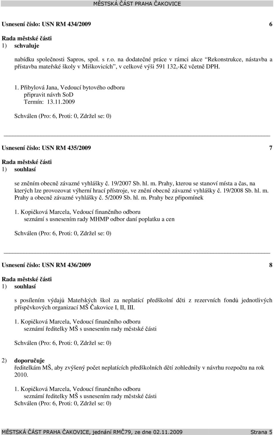 Prahy, kterou se stanoví místa a čas, na kterých lze provozovat výherní hrací přístroje, ve znění obecně závazné vyhlášky č. 19/2008 Sb. hl. m. Prahy a obecně závazné vyhlášky č. 5/2009 Sb. hl. m. Prahy bez připomínek 1.