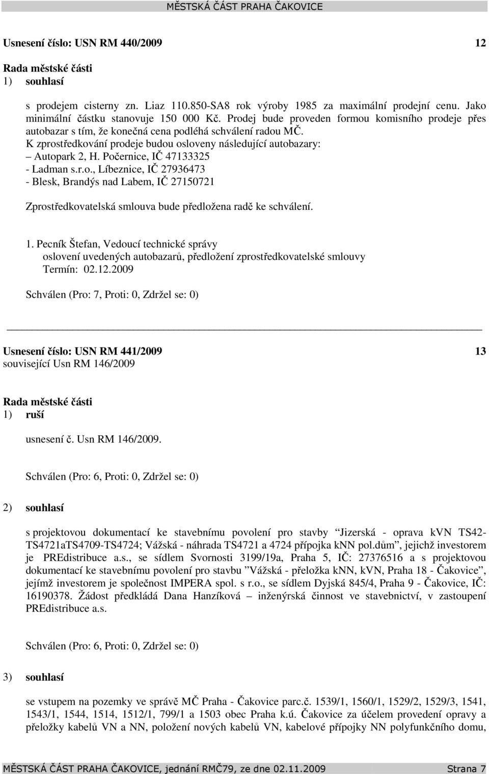 Počernice, IČ 47133325 - Ladman s.r.o., Líbeznice, IČ 27936473 - Blesk, Brandýs nad Labem, IČ 27150721 Zprostředkovatelská smlouva bude předložena radě ke schválení. 1.