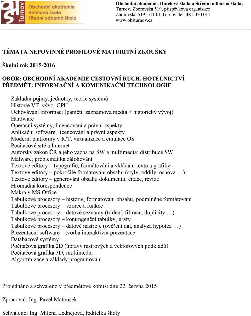 v ICT, virtualizace a emulace OS Počítačové sítě a Internet Autorský zákon ČR a jeho vazba na SW a multimedia; distribuce SW Malware; problematika zálohování Textové editory typografie; formátování a