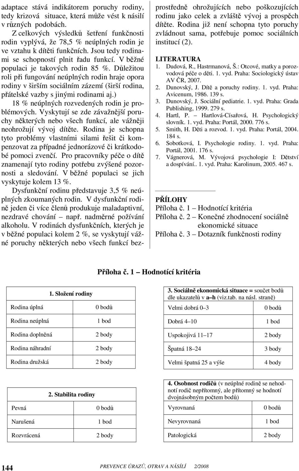 V běžné populaci je takových rodin 85 %. Důležitou roli při fungování neúplných rodin hraje opora rodiny v širším sociálním zázemí (širší rodina, přátelské vazby s jinými rodinami aj.