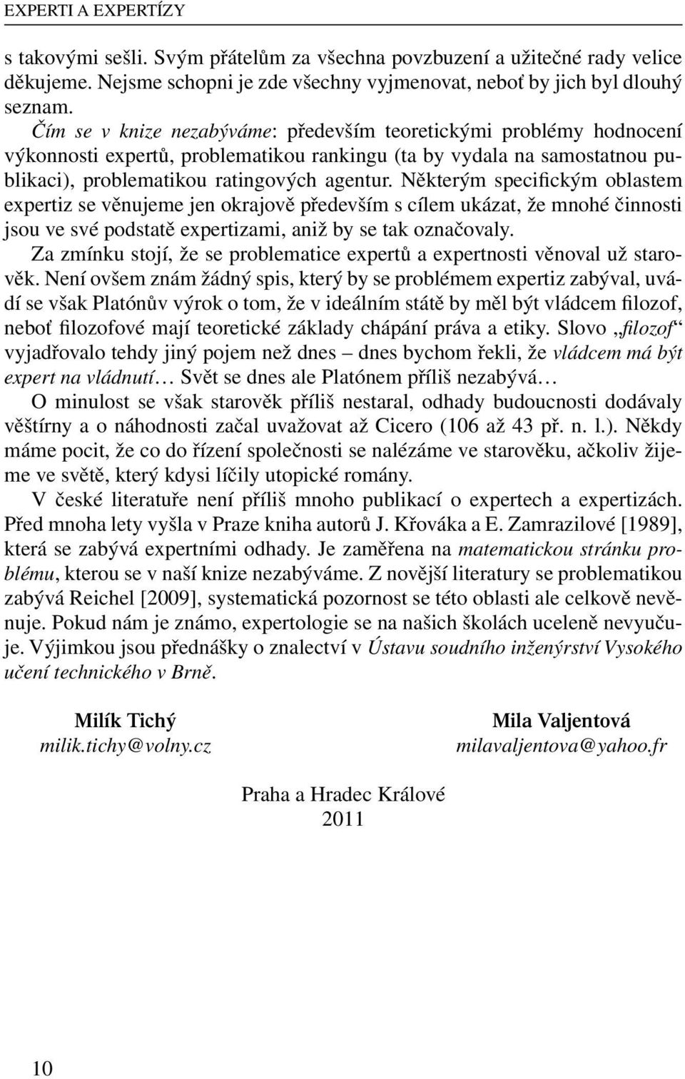 Některým specifickým oblastem expertiz se věnujeme jen okrajově především s cílem ukázat, že mnohé činnosti jsou ve své podstatě expertizami, aniž by se tak označovaly.