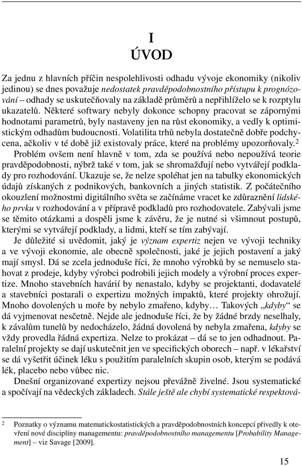 Některé softwary nebyly dokonce schopny pracovat se zápornými hodnotami parametrů, byly nastaveny jen na růst ekonomiky, a vedly k optimistickým odhadům budoucnosti.