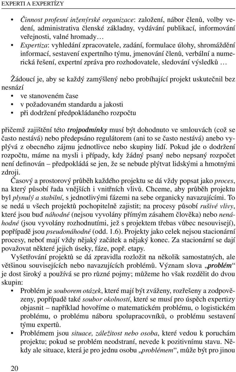 Žádoucí je, aby se každý zamýšlený nebo probíhající projekt uskutečnil bez nesnází ve stanoveném čase v požadovaném standardu a jakosti při dodržení předpokládaného rozpočtu přičemž zajištění této